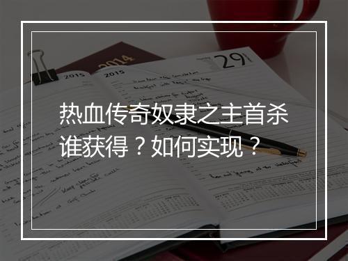 热血传奇奴隶之主首杀谁获得？如何实现？