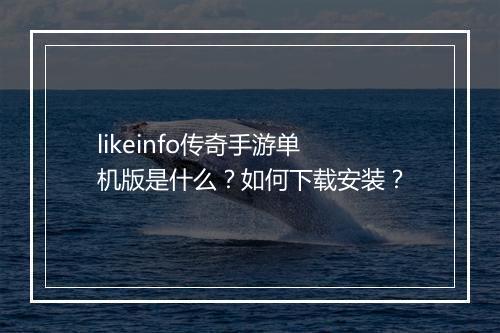 likeinfo传奇手游单机版是什么？如何下载安装？