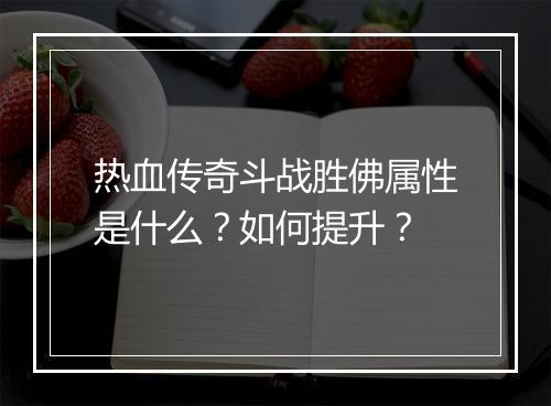 热血传奇斗战胜佛属性是什么？如何提升？