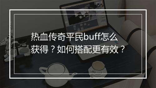 热血传奇平民buff怎么获得？如何搭配更有效？