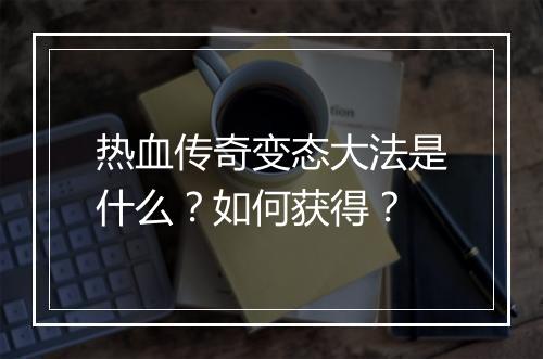 热血传奇变态大法是什么？如何获得？