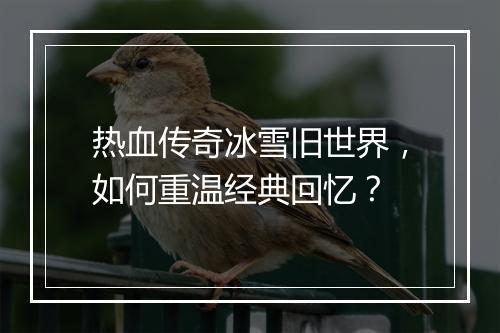 热血传奇冰雪旧世界，如何重温经典回忆？