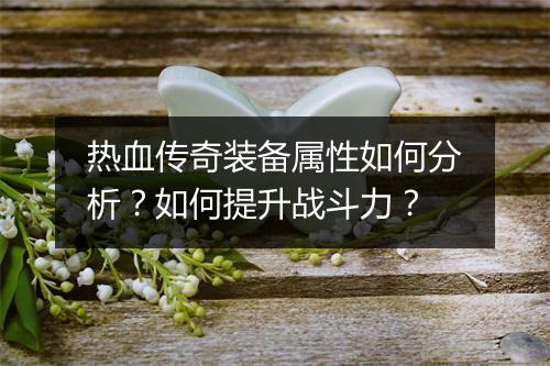 热血传奇装备属性如何分析？如何提升战斗力？