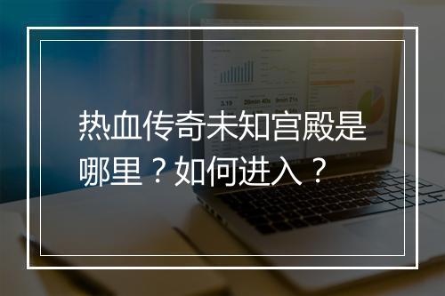 热血传奇未知宫殿是哪里？如何进入？