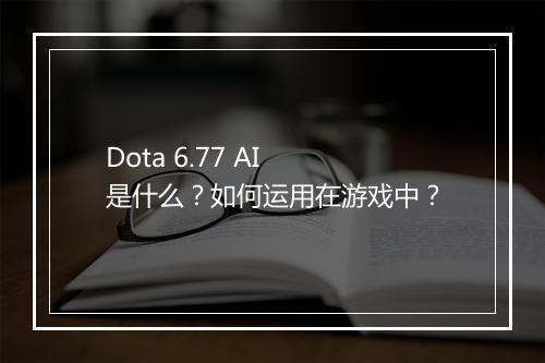 Dota 6.77 AI 是什么？如何运用在游戏中？