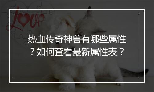 热血传奇神兽有哪些属性？如何查看最新属性表？