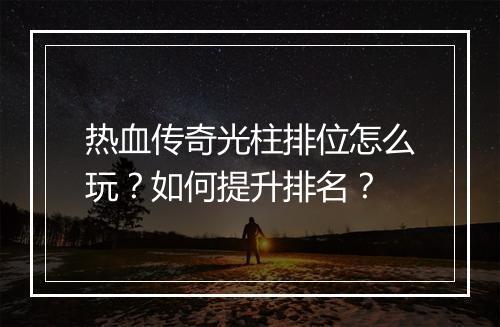 热血传奇光柱排位怎么玩？如何提升排名？