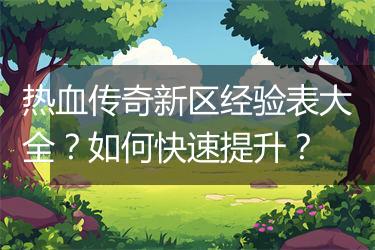 热血传奇新区经验表大全？如何快速提升？