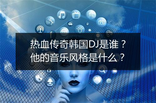 热血传奇韩国DJ是谁？他的音乐风格是什么？