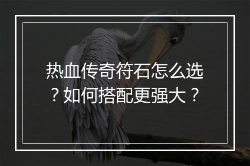 热血传奇符石怎么选？如何搭配更强大？