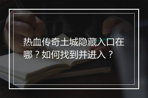 热血传奇土城隐藏入口在哪？如何找到并进入？