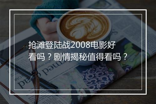 抢滩登陆战2008电影好看吗？剧情揭秘值得看吗？