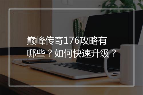 巅峰传奇176攻略有哪些？如何快速升级？