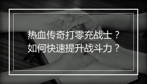 热血传奇打零充战士？如何快速提升战斗力？