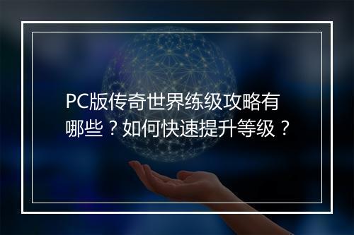 PC版传奇世界练级攻略有哪些？如何快速提升等级？