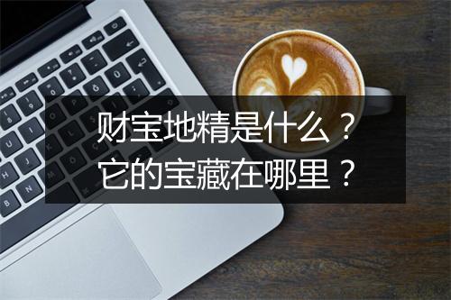 财宝地精是什么？它的宝藏在哪里？