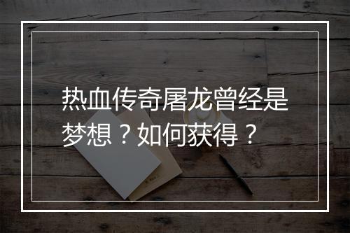 热血传奇屠龙曾经是梦想？如何获得？