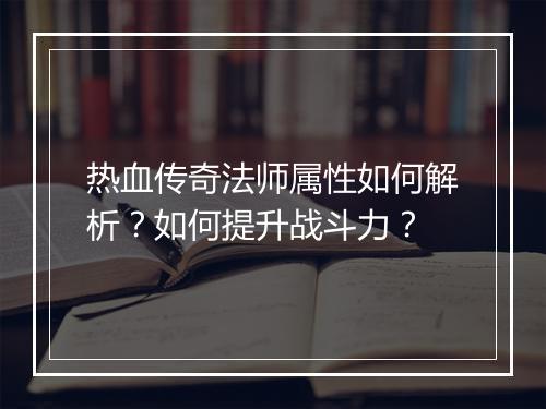 热血传奇法师属性如何解析？如何提升战斗力？