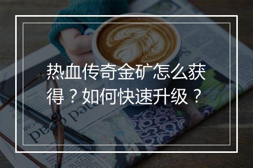 热血传奇金矿怎么获得？如何快速升级？