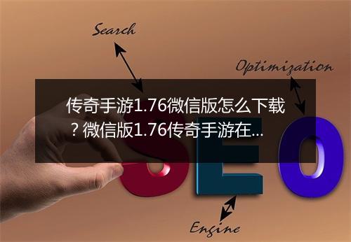 传奇手游1.76微信版怎么下载？微信版1.76传奇手游在哪找？