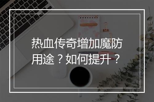 热血传奇增加魔防用途？如何提升？