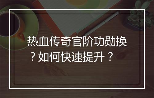 热血传奇官阶功勋换？如何快速提升？