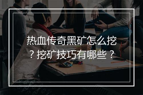 热血传奇黑矿怎么挖？挖矿技巧有哪些？