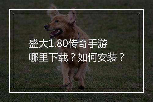 盛大1.80传奇手游哪里下载？如何安装？