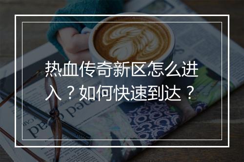 热血传奇新区怎么进入？如何快速到达？