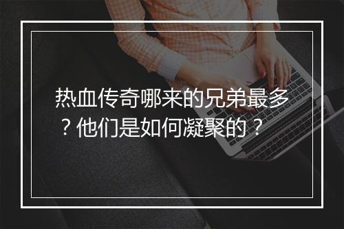 热血传奇哪来的兄弟最多？他们是如何凝聚的？