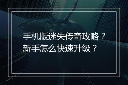 手机版迷失传奇攻略？新手怎么快速升级？