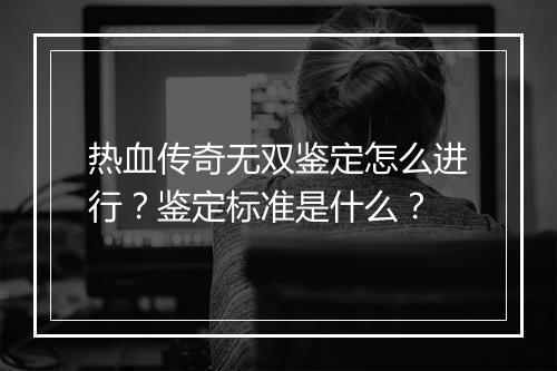 热血传奇无双鉴定怎么进行？鉴定标准是什么？
