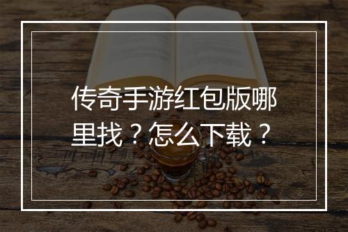 传奇手游红包版哪里找？怎么下载？