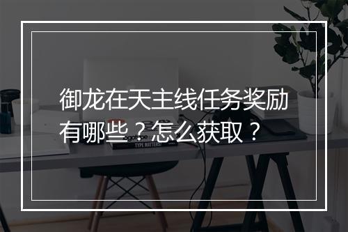 御龙在天主线任务奖励有哪些？怎么获取？