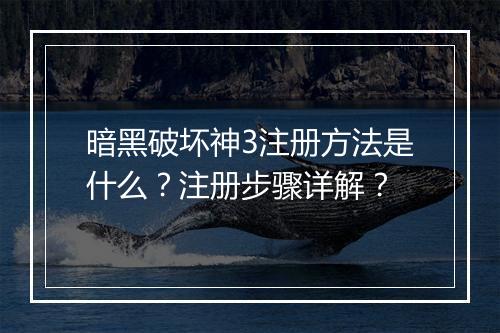暗黑破坏神3注册方法是什么？注册步骤详解？