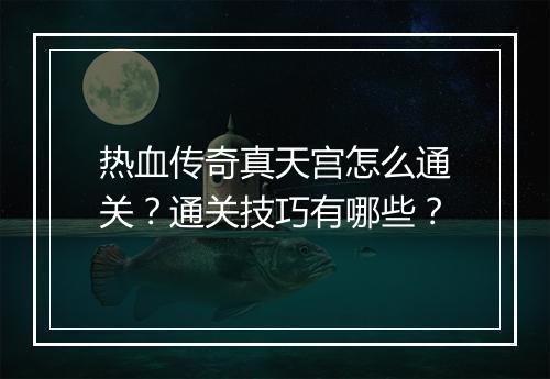 热血传奇真天宫怎么通关？通关技巧有哪些？
