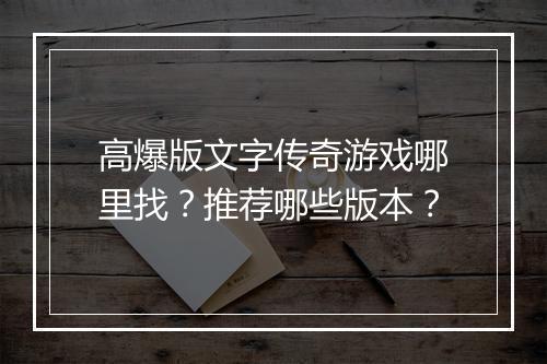 高爆版文字传奇游戏哪里找？推荐哪些版本？