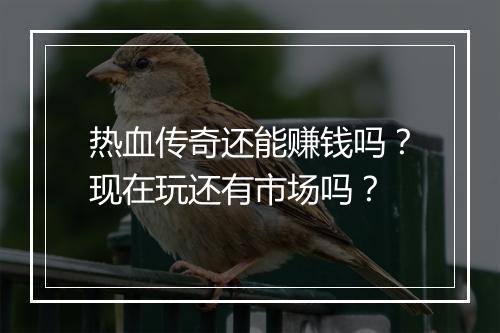 热血传奇还能赚钱吗？现在玩还有市场吗？