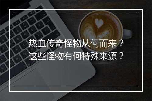 热血传奇怪物从何而来？这些怪物有何特殊来源？