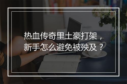热血传奇里土豪打架，新手怎么避免被殃及？