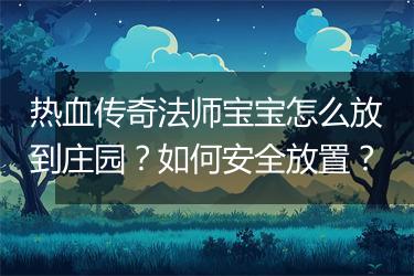 热血传奇法师宝宝怎么放到庄园？如何安全放置？