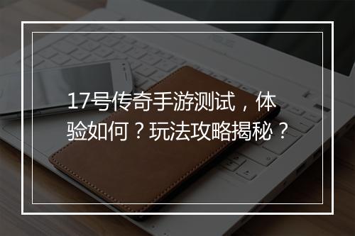 17号传奇手游测试，体验如何？玩法攻略揭秘？