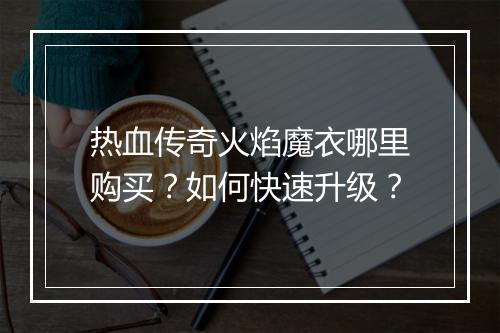 热血传奇火焰魔衣哪里购买？如何快速升级？