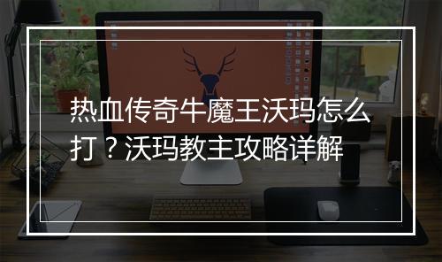 热血传奇牛魔王沃玛怎么打？沃玛教主攻略详解