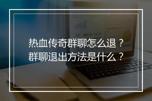 热血传奇群聊怎么退？群聊退出方法是什么？