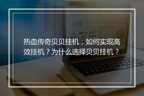 热血传奇贝贝挂机，如何实现高效挂机？为什么选择贝贝挂机？