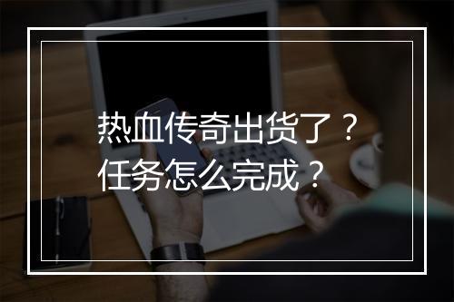 热血传奇出货了？任务怎么完成？