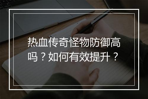 热血传奇怪物防御高吗？如何有效提升？