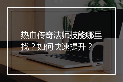 热血传奇法师技能哪里找？如何快速提升？