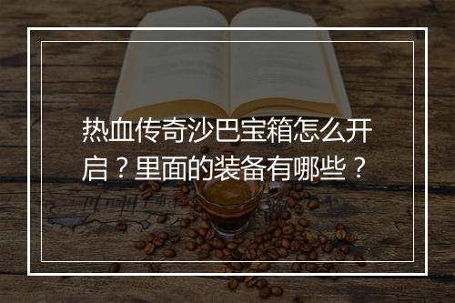 热血传奇沙巴宝箱怎么开启？里面的装备有哪些？
